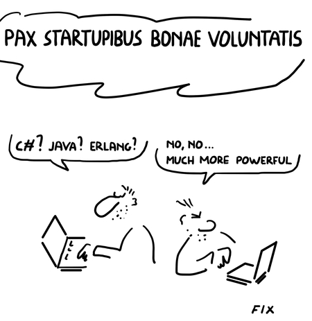 Pax startupibus bonae voluntatis - C#? Java? Erlang? - No, no ... much more powerful!